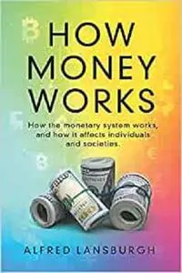 How money works: How the monetary system works, and how it affects individuals and societies.