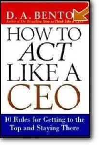 D. A. Benton, «How to Act Like a CEO: 10 Rules for Getting to the Top and Staying There»