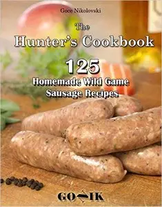 125 Homemade Wild Game Sausage Recipes: The Hunter's Cookbook