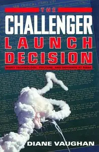 The Challenger Launch Decision: Risky Technology, Culture, and Deviance at NASA by Diane Vaughan