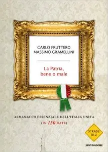 Carlo Fruttero e Massimo Gramellini - La Patria, bene o male. Almanacco essenziale dell'Italia Unita (in 150 date)
