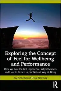 Exploring the Concept of Feel for Wellbeing and Performance: How We Lost the Felt Experience, Why it Matters, and How to