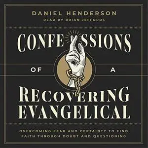 Confessions of a Recovering Evangelical: Overcoming Fear and Certainty to Find Faith Through Doubt and Questioning [Audiobook]