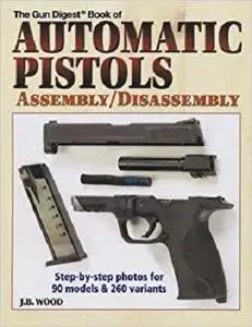 The Gun Digest Book of Automatic Pistols Assembly / Disassembly