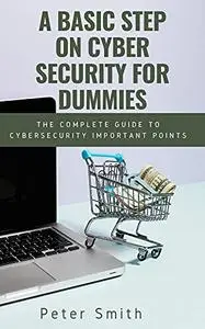 A Basic Step On Cyber Security For Dummies: The Complete Guide To Cybersecurity Important Points