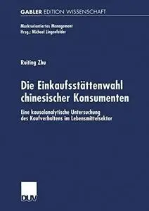 Die Einkaufsstättenwahl chinesischer Konsumenten: Eine kausalanalytische Untersuchung des Kaufverhaltens im Lebensmittelsektor