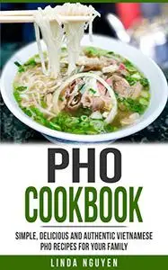 Pho Cookbook: Simple, delicious and authentic Vietnamese Pho recipes for your family