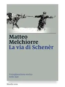 Matteo Melchiorre - La via di Schenèr. Un'esplorazione storica nelle Alpi