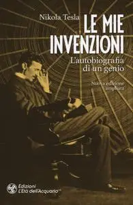 Nikola Tesla - Le mie invenzioni. L'autobiografia di un genio. Ediz. ampliata