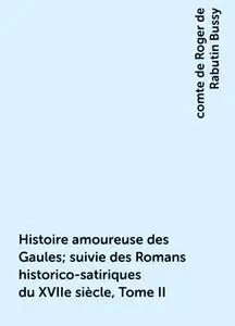 «Histoire amoureuse des Gaules; suivie des Romans historico-satiriques du XVIIe siècle, Tome II» by comte de Roger de Ra