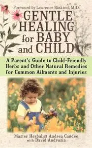 «Gentle Healing for Baby and Child: A Parent's Guide to Child-Friendly Herbs and Other» by Andrea Candee