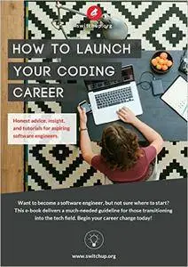 How To Launch Your Coding Career: Honest advice, insight, and tutorials for aspiring software engineers