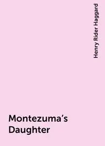 «Montezuma's Daughter» by Henry Rider Haggard