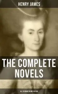 «The Complete Novels of Henry James – All 24 Books in One Edition» by Henry James
