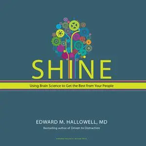 «Shine: Using Brain Science to Get the Best From Your People» by Edward M. Hallowell