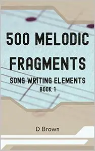 500 Melodic Fragments: Song writing Elements - Book 1