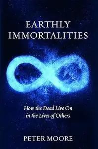 Earthly Immortalities: How the Dead Live On in the Lives of Others