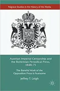 Austrian Imperial Censorship and the Bohemian Periodical Press, 1848–71: The Baneful Work of the Opposition Press is Fearsome