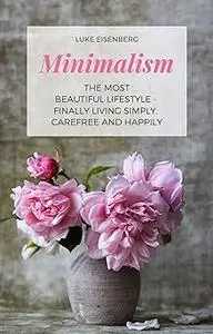 Minimalism The Most Beautiful Lifestyle - Finally Living Simply, Carefree and Happily