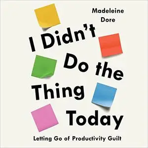 I Didn't Do the Thing Today: Letting Go of Productivity Guilt [Audiobook]