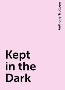 «Kept in the Dark» by Anthony Trollope