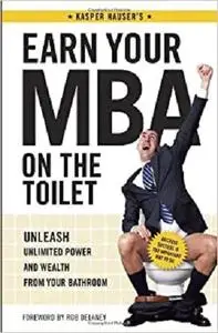 Earn Your MBA on the Toilet: Unleash Unlimited Power and Wealth from Your Bathroom