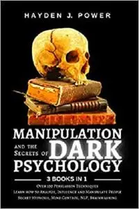 MANIPULATION and the Secrets of DARK PSYCHOLOGY: 3 books in 1 - Over 100 Persuasion Techniques.