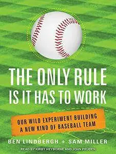 The Only Rule Is It Has to Work: Our Wild Experiment Building a New Kind of Baseball Team [Audiobook]