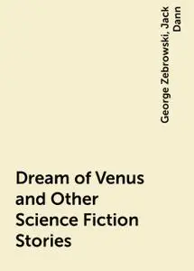 «Dream of Venus and Other Science Fiction Stories» by George Zebrowski, Jack Dann