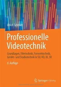 Professionelle Videotechnik: Grundlagen, Filmtechnik, Fernsehtechnik, Geräte- und Studiotechnik in SD, HD, DI, 3D, Auflage: 6