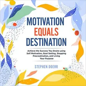 Motivation Equals Destination: Achieve the Success You Desire Using Self Motivation, Goal Setting [Audiobook]