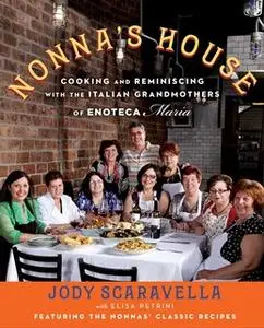 «Nonna's House: Cooking and Reminiscing with the Italian Grandmothers of Enoteca Maria» by Jody Scaravella