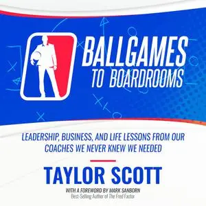 «Ballgames To Boardrooms: Leadership, Business, and Life Lessons From Our Coaches We Never Knew We Needed» by Scott Tayl