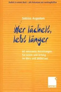 Wer lächelt, lebt länger: 60 amüsante Anleitungen für Glück und Erfolg im Büro und anderswo