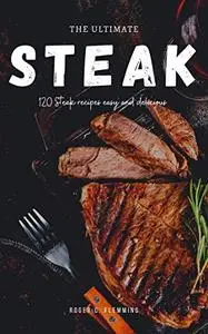 The Ultimate Steak Cookbook: 120 Steak Recipes Easy and Delicious Mouthwatering