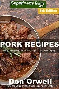 Pork Recipes: Over 70 Low Carb Pork Recipes full of Dump Dinners Recipes with Antioxidants and Phytochemicals