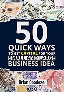 50 Quick Ways to Get Capital for your Small and Large Business Idea