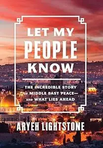 Let My People Know: The Incredible Story of Middle East Peace―and What Lies Ahead