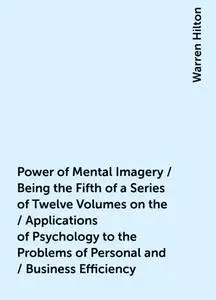 «Power of Mental Imagery / Being the Fifth of a Series of Twelve Volumes on the / Applications of Psychology to the Prob