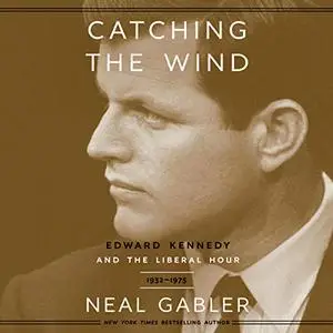 Catching the Wind: Edward Kennedy and the Liberal Hour, 1932-1975 [Audiobook]