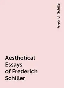 «Aesthetical Essays of Frederich Schiller» by Friedrich Schiller