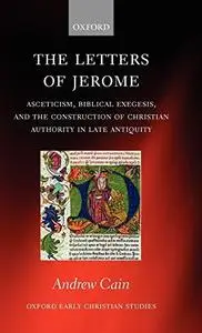 The Letters of Jerome: Asceticism, Biblical Exegesis, and the Construction of Christian Authority in Late Antiquity (Oxford Ear