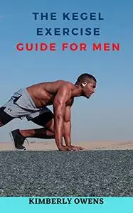 The Kegel Exercise Guide For Men: Last Longer in Bed, Treat Erectile Dysfunction and Achieve Optimum Prostate Health