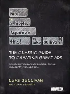 Hey, Whipple, Squeeze This: The Classic Guide to Creating Great Ads, 4 edition (repost)