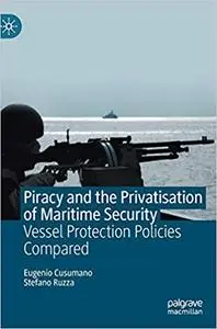 Piracy and the Privatisation of Maritime Security: Vessel Protection Policies Compared