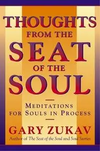 «Thoughts From the Seat of the Soul: Meditations for Souls in Process» by Gary Zukav