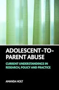 Adolescent-to-Parent Abuse: Current Understandings in Research, Policy and Practice