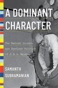 A Dominant Character: The Radical Science and Restless Politics of J. B. S. Haldane