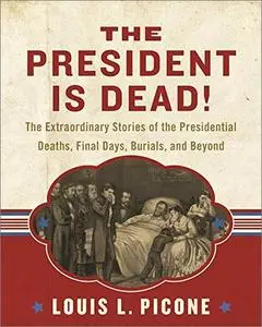 The President Is Dead!: The Extraordinary Stories of Presidential Deaths, Final Days, Burials, and Beyond, Updated Edition