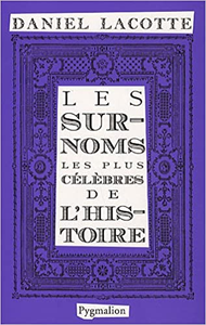 Les surnoms les plus célèbres de l'histoire - Daniel Lacotte